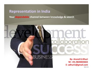 Representation in IndiaRepresentation in India
Your dependable channel between knowledge & search
By- Anand G.Dhuri
M- +91.9820845822
E- adhuri1@gmail.com
 
