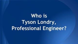 Who is
Tyson Londry,
Professional Engineer?
 