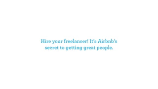 Hire your freelancer! It’s Airbnb’s
secret to getting great people.