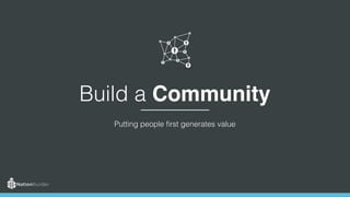 Build a Community
Putting people first generates value