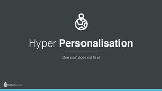 ‘One size’ does not fit all
Hyper Personalisation