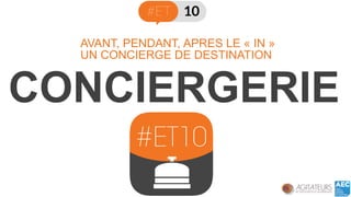 CONCIERGERIE 
UN CONCIERGE DE DESTINATION 
AVANT, PENDANT, APRES LE «IN»  