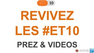 REVIVEZ LES #ET10 
PREZ & VIDEOS  