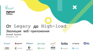 От Legacy до High-load
Эволюция веб-приложения
Евгений Лысенко
Concert.ua
 