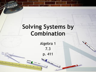 Solving Systems by Combination Algebra 1 7.3 p. 411 