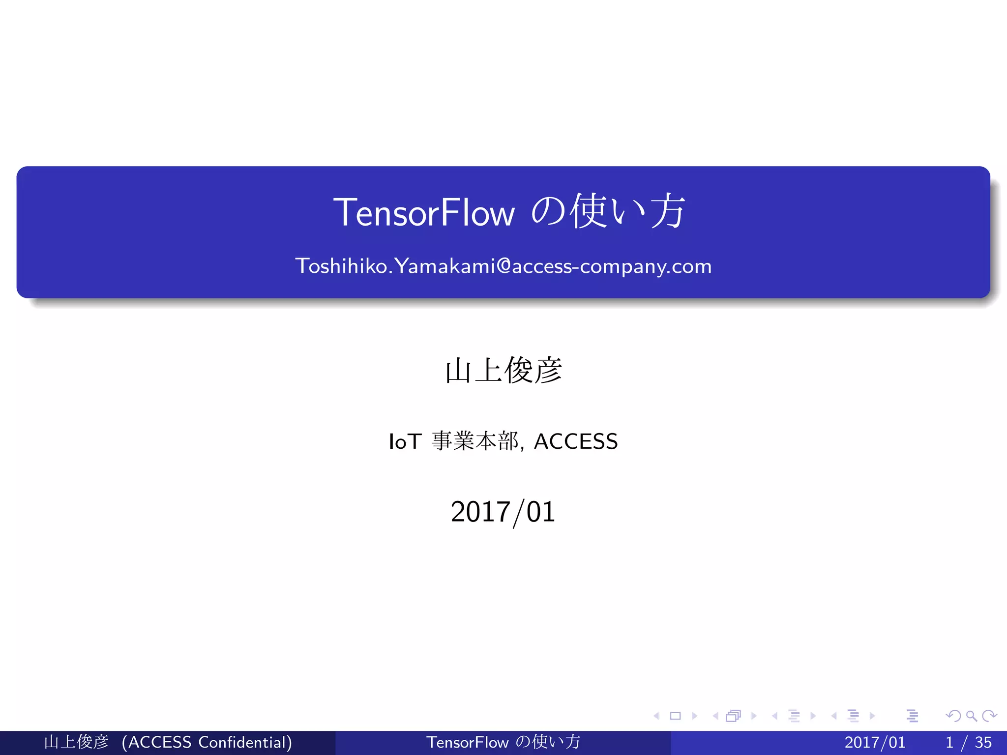 .
.
.
.
.
.
.
.
.
.
.
.
.
.
.
.
.
.
.
.
.
.
.
.
.
.
.
.
.
.
.
.
.
.
.
.
.
.
.
.
TensorFlow の使い方
Toshihiko.Yamakami@access-company.com
山上俊彦
IoT 事業本部, ACCESS
2017/01
山上俊彦 (ACCESS Confidential) TensorFlow の使い方 2017/01 1 / 35
 