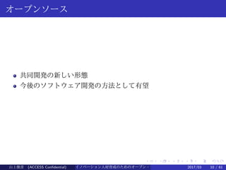 .
.
.
.
.
.
.
.
.
.
.
.
.
.
.
.
.
.
.
.
.
.
.
.
.
.
.
.
.
.
.
.
.
.
.
.
.
.
.
.
オープンソース
共同開発の新しい形態
今後のソフトウェア開発の方法として有望
山上俊彦 (ACCESS Confidential) イノベーション人材育成のためのオープン・ソース・ソフトウェア概説2017/03 10 / 61
 