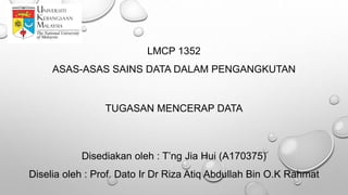 LMCP 1352
ASAS-ASAS SAINS DATA DALAM PENGANGKUTAN
TUGASAN MENCERAP DATA
Disediakan oleh : T’ng Jia Hui (A170375)
Diselia oleh : Prof. Dato Ir Dr Riza Atiq Abdullah Bin O.K Rahmat
 