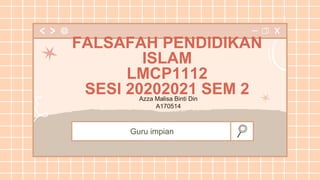 Guru impian
FALSAFAH PENDIDIKAN
ISLAM
LMCP1112
SESI 20202021 SEM 2
Azza Malisa Binti Din
A170514
 