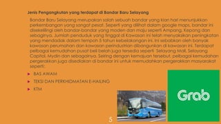5
Jenis Pengangkutan yang terdapat di Bandar Baru Selayang
Bandar Baru Selayang merupakan salah sebuah bandar yang kian hari menunjukkan
perkembangan yang sangat pesat. Seperti yang dilihat dalam google maps, bandar ini
disekelilingi oleh bandar-bandar yang moden dan maju seperti Ampang, Kepong dan
sebaginya. Jumlah penduduk yang tinggal di Kawasan ini telah menyaksikan peningkatan
yang mendadak dalam tempoh 5 tahun kebelakangan ini. Ini sebabkan oleh banyak
kawasan perumahan dan kawasan perindustrian dibangunkan di kawasan ini. Terdapat
pelbagai kemudahan pusat beli belah juga tersedia seperti Selayang Mall, Selayang
Capitol, Mydin dan sebagainya. Seiring dengan kemajuan tersebut, pelbagai kemudahan
pergerakkan juga disediakan di bandar ini untuk memudahkan pergerakkan masyarakat
seperti:
 BAS AWAM
 TEKSI DAN PERKHIDMATAN E-HAILING
 KTM
 
