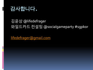 감사합니다.

깶윤상 @lifedefrager
와읷드카드 컨설팅 @socialgameparty #sgpkor

lifedefrager@gmail.com
 