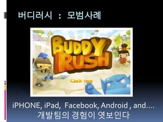 버디러시 : 모범사례




iPHONE, iPad, Facebook, Android , and….
     개발팀의 경험이 엿보읶다
 