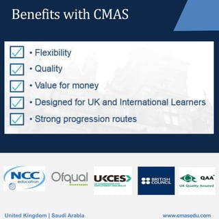 Benefits with CMAS
United Kingdom | Saudi Arabia www.cmasedu.com
 