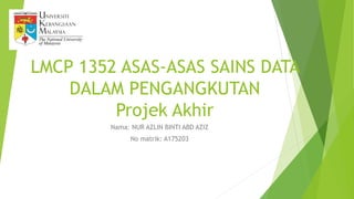 LMCP 1352 ASAS-ASAS SAINS DATA
DALAM PENGANGKUTAN
Projek Akhir
Nama: NUR AZLIN BINTI ABD AZIZ
No matrik: A175203
 