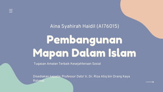 Pembangunan
Mapan Dalam Islam


Aina Syahirah Haidil (A176015)
Tugasan Amalan Terbaik Kesejahteraan Sosial
Disediakan kepada: Professor Dato' Ir. Dr. Riza Atiq bin Orang Kaya
Rahmat
 