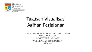 Tugasan Visualisasi
Agihan Perjalanan
LMCP 1357 ASAS-ASAS SAINS DATA DALAM
PENGANGKUTAN
SEMESTER 2 2021/2022
NURULALIAA BINTI SOFIAN
A176346
 