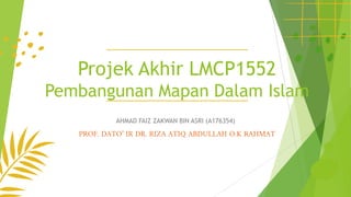 Projek Akhir LMCP1552
Pembangunan Mapan Dalam Islam
AHMAD FAIZ ZAKWAN BIN ASRI (A176354)
PROF. DATO’ IR DR. RIZA ATIQ ABDULLAH O.K RAHMAT
 