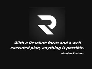 RESOLUTE VENTURES
Prepare for Capital. Prepare for Growth.
With a Resolute focus and a well
executed plan, anything is possible.
- Resolute Ventures
 