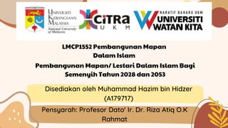 LMCP1552 Pembangunan Mapan
Dalam Islam
Disediakan oleh Muhammad Hazim bin Hidzer
(A179717)
Pembangunan Mapan/ Lestari Dalam Islam Bagi
Semenyih Tahun 2028 dan 2053
Pensyarah: Profesor Dato' Ir. Dr. Riza Atiq O.K
Rahmat
 