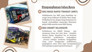Pengangkutan Jalan Raya
BAS SMART SELANGOR
Perkhidmatan bas MRT yang disediakan ini
sangat kerap kelihatan di Bandar Baru ...