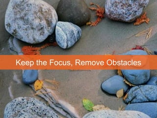 Project Management
 Remove Obstacles
Keep the Focus, Remove Obstacles
 