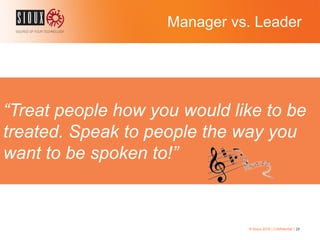 Manager vs. Leader
© Sioux 2016 | Confidential | 28
“Treat people how you would like to be
treated. Speak to people the way you
want to be spoken to!”
 