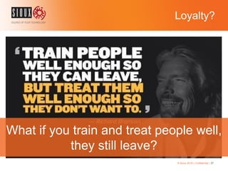 Loyalty?
© Sioux 2016 | Confidential | 37
What if you train and treat people well,
they still leave?
 