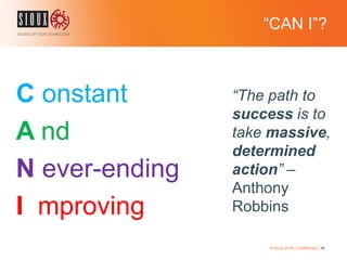 “CAN I”?
C onstant
A nd
N ever-ending
I mproving
© Sioux 2016 | Confidential | 46
“The path to
success is to
take massive,
determined
action” –
Anthony
Robbins
 