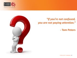 © Sioux 2016 | Confidential | 55
“If you’re not confused,
you are not paying attention.”
- Tom Peters
 