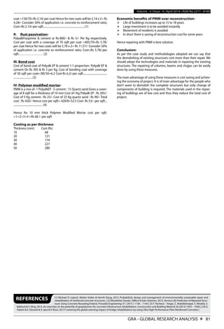GRA - GLOBAL RESEARCH ANALYSIS X 81
Volume : 3 | Issue : 4 | April 2014 • ISSN No 2277 - 8160
REFERENCES [1] Michael D. Lepech, Metter Geiker & Henrik Stang, 2013, Probabilistic design and management of environmentally sustainable repair and
rehabilitation of reinforced concrete structures. | [2] Woubishet Zewdu, Taffese & Esko Sistonen, 2013, Service Life Prediction of Repaired Struc-
tures Using Concrete Recasting,Finland, Procedia Engineering 57 ( 2013 ) 1138 – 1144 | [3] F. Pacheco - Torgal, Z. Abdollahnejad, S. Miraldo, S.
Baklouti & Y. Ding, 2012, An overview on the potentila of geopolymers for concrete infrastructure rehabilitation, Construction and Building Material 36 (2012) 1053 – 1058 | | [4] G.
Habert & E. Denarié & A. ajna & P. Rossi, 2013“Lowering the global warming impact of bridge rehabilitations by using Ultra High Performance Fibre Reinforced Concretes |
coat =150/70=Rs 2.14/ per coat Hence for two coats will be 2.14 x 2= Rs
4.28/- Consider 50% of application i.e. concrete to reinforcement ratio;
Cost=Rs 2.14/-per sqft...........................................................(1)
II. Rust passivation-
PolyalkFixoprime & cement @ Rs.400/- & Rs 5/- Per Kg respectively.
Cost per coat with a coverage of 70 sqft per coat =405/70=Rs 5.78/
per coat Hence for two coats will be 5.78 x 2= Rs 11.57/- Consider 50%
of application i.e. concrete to reinforcement ratio; Cost=Rs 5.78/-per
sqft………………… (2)
III. Bond cost
Cost of bond coat of Polyalk EP & cement 1:1 proportion. Polyalk EP &
cement On Rs 305 & Rs 5 per Kg. Cost of bonding coat with coverage
of 50 sqft per coat=3l0/50=6.2 Cost-Rs 6.2/-per sqft..................................
.......................... (3)
IV. Polymer modified mortar-
PMM is a mix of- 1 PolyalkEP :5 cement : 15 Quartz sand Gives a cover-
age of 8 sqft for a thickness of 10 mm Cost of I Kg Polyalk EP : Rs 305/-
Cost of 5 Kg cement : Rs 25/- Cost of 25 Kg quartz sand : Rs 90/- Total
cost : Rs 420/- Hence cost per sqft= 420/8=52.5 Cost- Rs 53/- per sqft...
......................................... (4)
Hence for 10 mm thick Polymer Modified Mortar cost per sqft.
=1+2+3+4 =Rs 68 /- per sqft
Costing as per thickness
Thickness (mm) Cost (Rs)
10			 68
20			 121
30			 174
40			 227
50			 280
Economic benefits of PMM over reconstruction-
	Life of buildings increases up to 15 to 18 years
	Large investment is to be avoided instantly
	Movement of residents is avoided
	In short there is saving of reconstruction cost for some years
Hence repairing with PMM is best solution.
Conclusion:
As per the case study and methodologies adopted we can say that
the demolishing of existing structures cost more than their repair. We
should adopt the technologies and materials in repairing the existing
structures. The repairing of columns, beams and chajjas can be easily
done by using these measures.
The main advantage of using these measures is cost saving and achiev-
ing the economy of project. It is of main advantage for the people who
don’t want to demolish the complete structures but only change of
components of building is required. The materials used in the repair-
ing of buildings are of low cost and thus they reduce the total cost of
project.
 