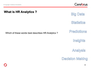 © Copyright- Cerebrus Consultants© Copyright- Cerebrus Consultants
What is HR Analytics ?
Which of these words best describes HR Analytics ?
4
 