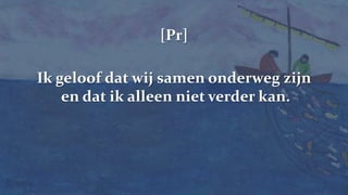238[Pr]Ik geloof dat wij samen onderweg zijn en dat ik alleen niet verder kan.
