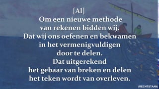 [Al]Om een nieuwe methode van rekenen bidden wij.Dat wij ons oefenen en bekwamen in het vermenigvuldigen door te delen. Dat uitgerekend het gebaar van breken en delen het teken wordt van overleven. (RECHTSTAAN)