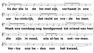 Vader die in de hemel zijt, verhaast in ons uw koninkrijk,dat recht en vrede komen.Maak ons vandaag nog bondgenoottot vriend van hen die zijn in nood,wie alles is ontnomen.Verlos ons heden van het kwaad,van waanzin die voor brood doorgaat,dat wij ons voor U schamen,en nieuwe wegen leren gaandie leiden tot een nieuw bestaanvan recht en vrede. Amen.