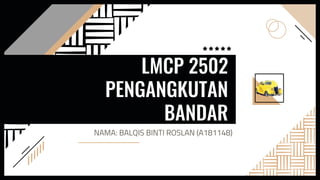 LMCP 2502
PENGANGKUTAN
BANDAR
NAMA: BALQIS BINTI ROSLAN (A181148)
 