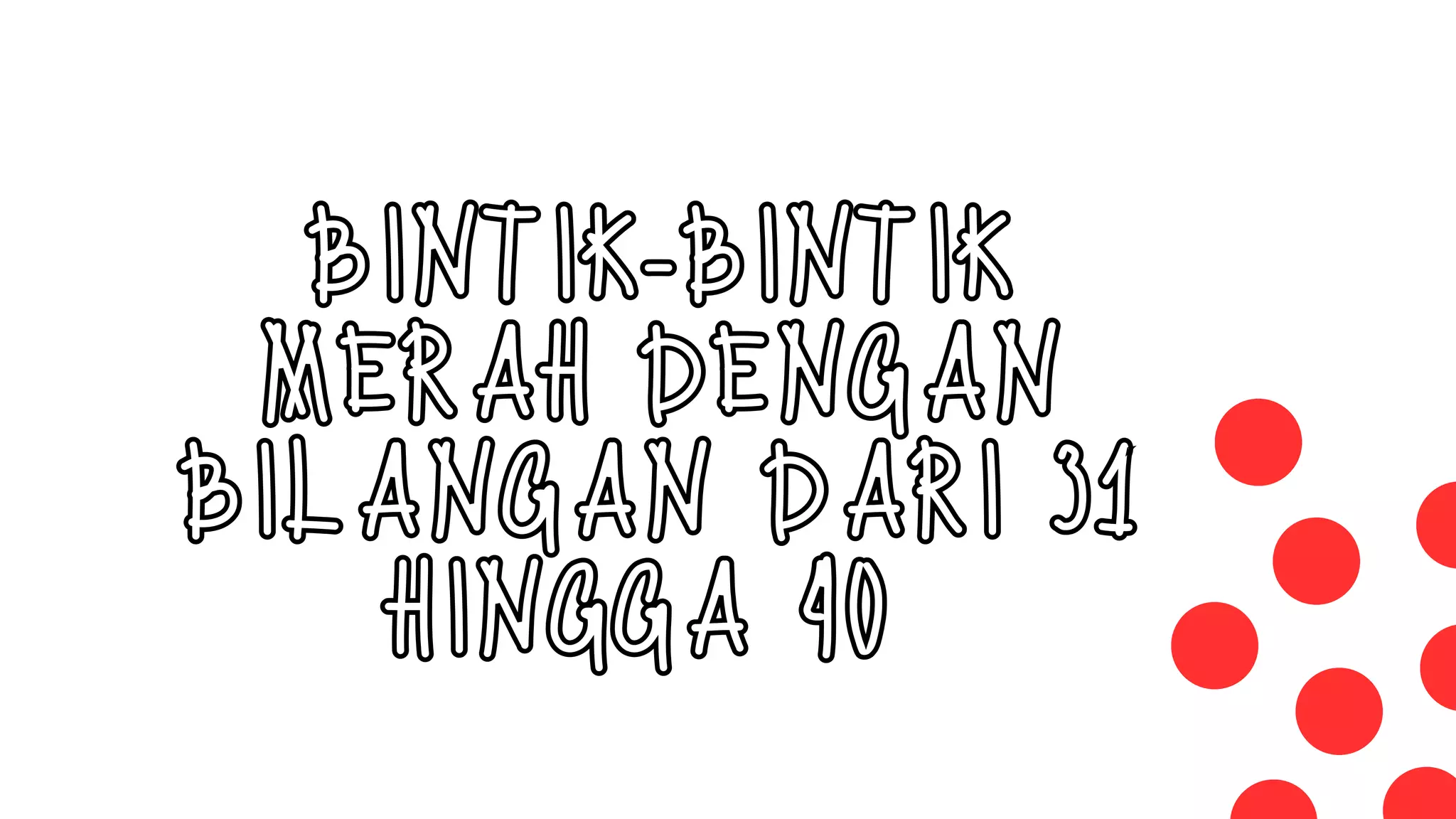 BINTIK-BINTIK
MERAH DENGAN
BILANGAN DARI 31
HINGGA 40
 