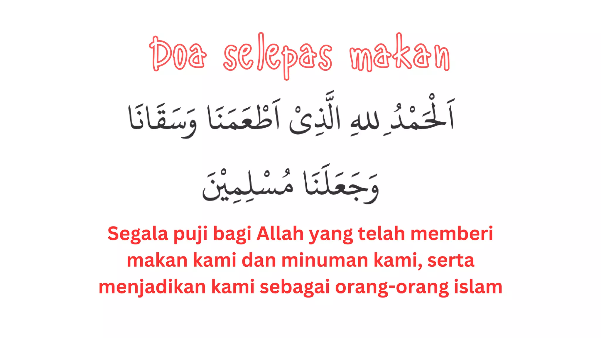 Segala puji bagi Allah yang telah memberi
makan kami dan minuman kami, serta
menjadikan kami sebagai orang-orang islam
Doa selepas makan
 