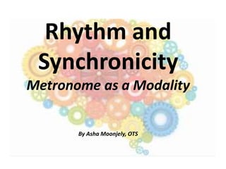 Rhythm and
Synchronicity
Metronome as a Modality
By Asha Moonjely, OTS
 