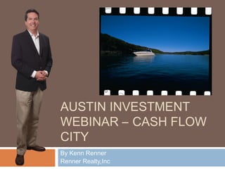 AUSTIN INVESTMENT
WEBINAR – CASH FLOW
CITY
By Kenn Renner
Renner Realty,Inc
 