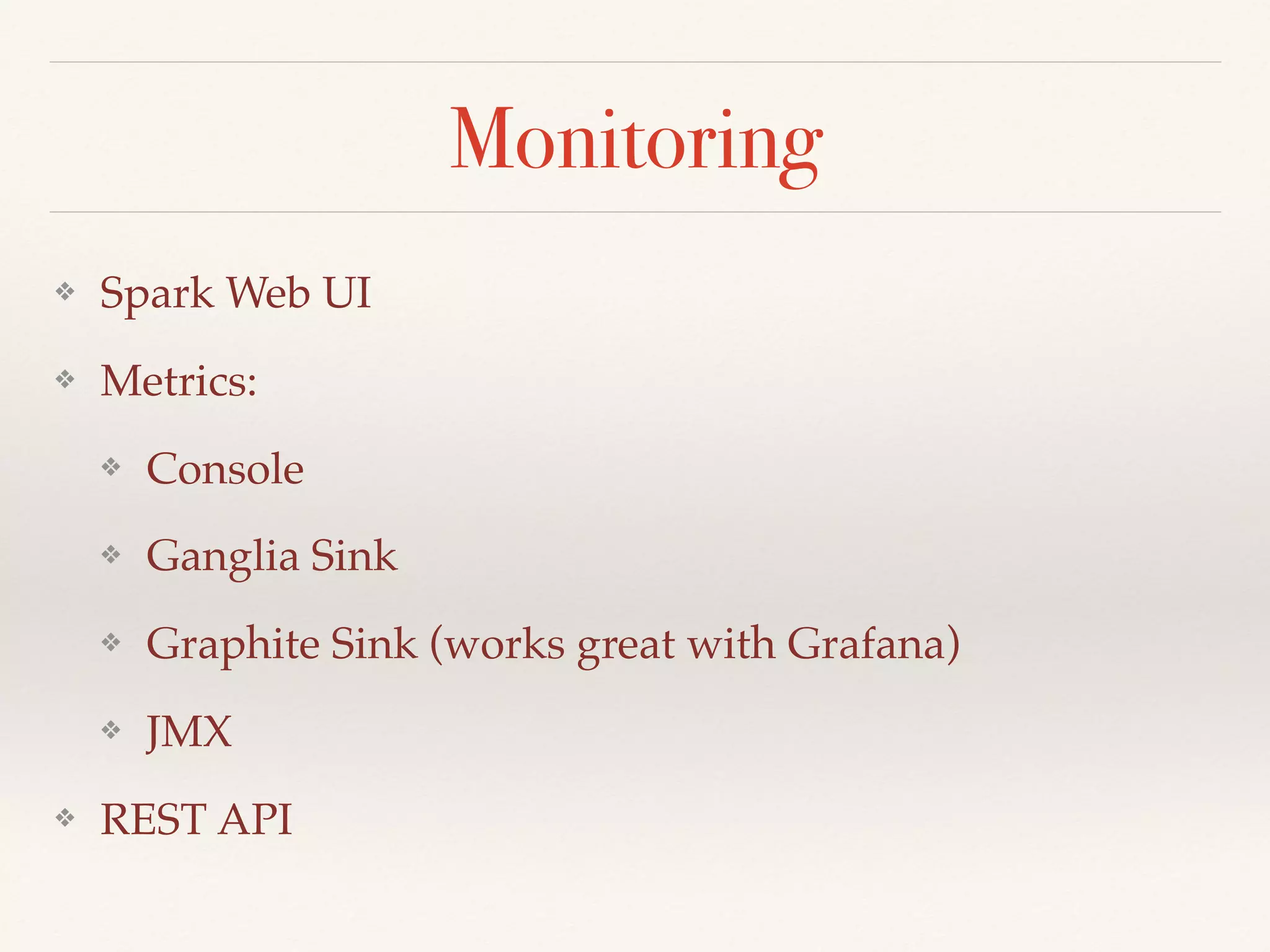 Monitoring
❖ Spark Web UI
❖ Metrics:
❖ Console
❖ Ganglia Sink
❖ Graphite Sink (works great with Grafana)
❖ JMX
❖ REST API
 