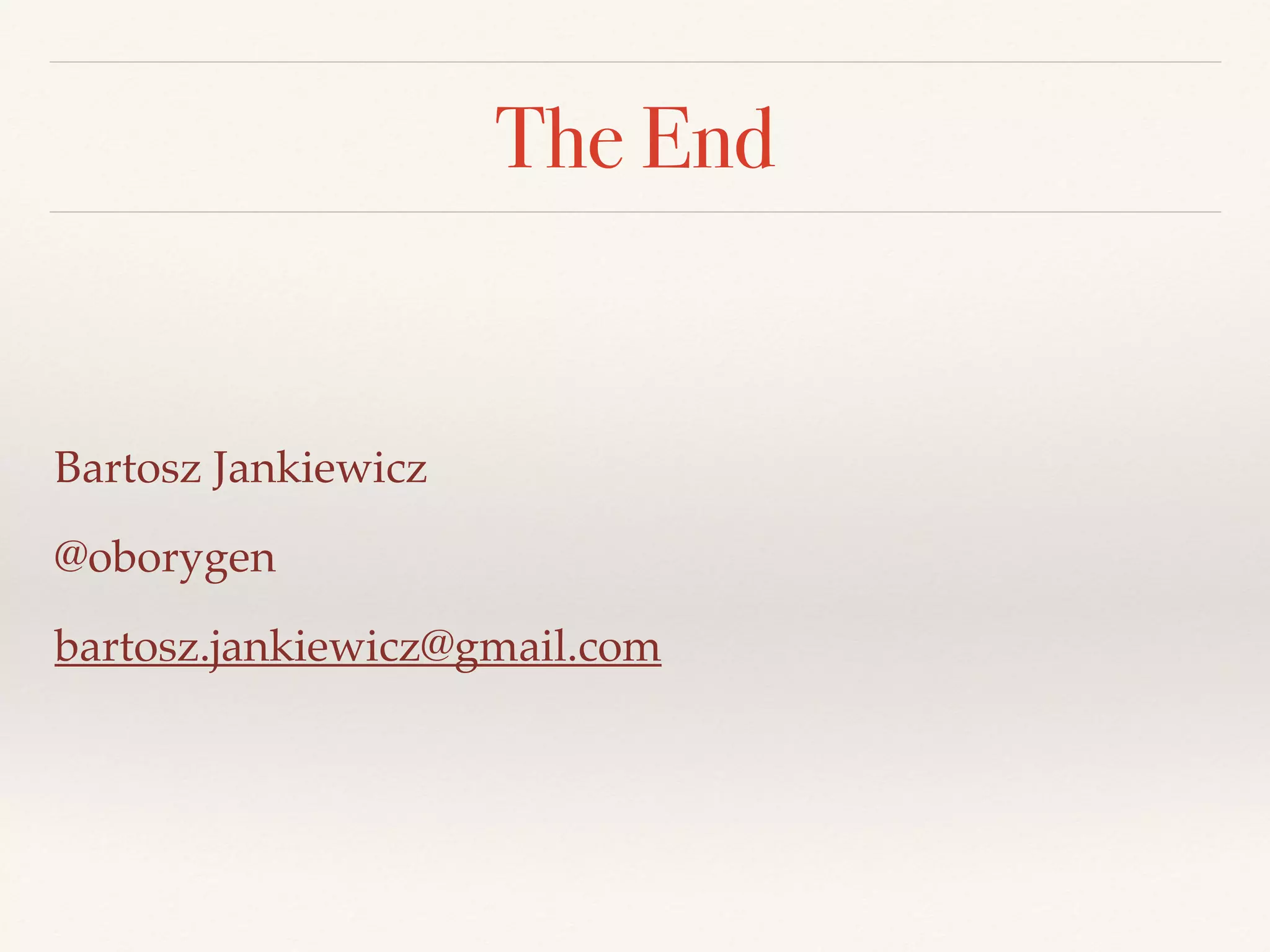 The End
Bartosz Jankiewicz
@oborygen
bartosz.jankiewicz@gmail.com
 