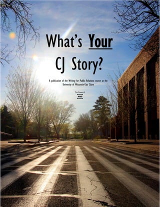 What’s Your
CJ Story?
Spring 2016
A publication of the Writing for Public Relations course at the
University of Wisconsin-Eau Claire
 