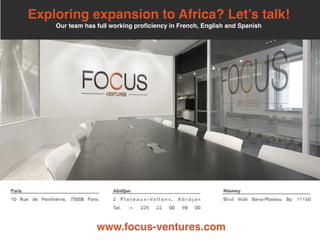 Exploring expansion to Africa? Let’s talk!	
  
Our team has full working proficiency in French, English and Spanish
www.focus-ventures.com
 