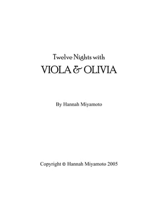 Twelve Nights with
VIOLA & OLIVIA
By Hannah Miyamoto
Copyright © Hannah Miyamoto 2005
 