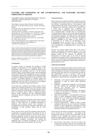 A D A L T A J O U R N A L O F I N T E R D I S C I P L I N A R Y R E S E A R C H
FACTORS AND CONDITIONS OF THE ENVIRONMENTAL AND ECONOMIC SECURITY
FORMATION IN UKRAINE
a
IGOR BRITCHENKO, b
JOZEFÍNA DROTÁROVÁ, c
OKSANA
YUDENKO, d
LARYSA HOLOVINA, e
TETIANA
SHMATKOVSKA
a
State Higher Vocational School Memorial of Prof. Stanislaw
Tarnowski, 50, Henryka Sienkiewicza Str., 39-400, Tarnobrzeg,
Poland
b
University of Security Management in Košice, 2373/1, Košťova
Str., 04001, Košice, Slovakia
c
National University of Defense of Ukraine named after Ivan
Chernyakhovsky, 26, Povitroflotskyi Ave., 03169, Kyiv, Ukraine
d
Donbas State Engineering Academy, 72, Akademichna Str.,
84113, Kramatorsk, Donetsk region, Ukraine
e
email:
Lesya Ukrainka Volyn National University, 28, Vynnychenko
Str., 43025, Lutsk, Ukraine
a
ibritchenko@gmail.com, b
jozefina.drotarova@vsbm.sk,
с
ovbondarenko27@ukr.net, d
liska100@ukr.net,
e
shmatkovska2016@gmail.com
Abstract: The article examines the peculiarities of the formation of the ecological and
economic security system and the specifics of its principles. The relevance of the
transformation of approaches to understanding the essence and principles of ecological
and economic security in the context of the need to ensure sustainable development is
substantiated. The levels of ecological and economic security and the peculiarities of
changes in profits and costs during the transition of the economic system and business
entities between these levels are determined. The principles of implementation and
formation of economic tools for ensuring environmental safety are proposed.
Keywords: Ecological and economic security, Ecosystem approach, Ecological
management, Levels of ecological security.
1 Introduction
At present, Ukraine is witnessing the unfolding of trends
regarding the deterioration of the ecological quality of the
environment, which is caused by a significant increase in the
anthropogenic and technogenic load on it. All this requires
maximum efforts to ensure general resource and environmental
security in the field of nature management, as well as in the field
of agriculture. Ignoring the ecological and economic principles
of running an agrarian business leads to the acceleration of the
processes of ecological depletion of Ukraine's unique land
resources, reduces the ecological and economic efficiency of
management, and thus leads to an increase in the ecological
danger of the consumption of agricultural products.
At the same time, ecological and economic security involves
achieving the maximum productivity of the economic system
under various external influences, increasing resistance to these
influences, and preserving the ability to self-regenerate. That is,
there is an objective need to achieve a balanced interaction
between society, production, and the surrounding natural
environment based on compliance with the laws of biosphere
development.
In this aspect, ecological and economic security must ensure the
general internal interaction of the elements of the economic
system, in which high rates of expanded reproduction of
production and economic growth must necessarily be
accompanied by the preservation, continuous improvement, and
development of both individual spheres and the entire
environment.
That is why the need to research the conditions under which the
accumulation of ecological potential will outpace the rate of
growth of the economic potential of society and the state is
becoming particularly relevant at present. The result of such
research should be the search for a balance between maintaining
a favourable ecological environment and ensuring the
appropriate pace of economic development, on the basis of
which sustainable general social progress will be ensured.
2 Literature Review
Many scientists have studied the problems of practical provision
of ecological and economic security in the context of improving
the efficiency of agricultural land use. This problem is most
widely disclosed in the works of such scientists as O. Agres [1],
V. Baranova [3], A. Boiar [5], A. Iskakov [15], T. Kulinich [17],
I. Lytsur [19], E. Mishenin [21], V. Nahornyi [23],
O. Savchenko [28], T. Shmatkovska [29-32], O. Stashchuk [37-
39], I. Voronenko [40], V. Yakubiv [42], Ya. Yanyshyn [44],
O. Yatsukh [46] and others. It is also worth noting the significant
contribution that was made to the study of issues of generalizing
the conceptual foundations of ecologically safe and balanced
agricultural management based on ecosystem management,
which is highlighted in the studies of such scientists as
O. Apostolyuk [2], O. Binert [4], M. Dziamulych [6-14],
V. Kostiuchenko [16], G. Leskiv [18], M. Melnyk [20],
N. Mykhalytska [22], N. Popadynets [24-26], R. Sodoma [33-
36], O. Vovchak [41], A. Yakymchuk [43], I. Yarova [45] and
many others.
However, the constant changes taking place in the field of
ensuring environmental and economic security at all levels
require the implementation of ways of further theoretical and
practical research in this direction. In particular, the
determination of strategic goals in the field of ensuring
ecological and economic security of agrarian business from the
point of view of deepening its conceptual platform and the need
for the formation of an appropriate organizational mechanism is
gaining special relevance.
3 Materials and Methods
The concept of ecological and economic security is based on the
basis of ensuring sustainable development in the field of agrarian
nature management, on the basis of which the goals of effective
economic growth and safety for the environment are achieved.
The implementation of such a concept is based on the
application of the principles of the strategy of sustainable
development of agricultural nature management, which include:
 Partnership – active interaction between different groups of
stakeholders in order to ensure stable agricultural
production;
 Integration – promoting the integration of environmental
and social thinking into management decision-making
processes and innovative ways of conducting
environmentally responsible business;
 Ecosystem and environmental management – the emphasis
is placed on prevention, not elimination of negative
environmental consequences;
 Justice for all generations – a fair distribution of costs and
effects of nature management between generations to
stimulate the use of socially and ecologically responsible
methods in order to minimize the environmental
responsibility of future generations;
 Civilized competitiveness – support of effective market
mechanisms that ensure the use of innovative ecological
methods of nature management, determining the links
between ecological stability, economic productivity, social
well-being (comfort), and competitiveness [21].
At the same time, the study of ecological and economic security
can be carried out in two directions – “the impact of the
ecological and economic system on the environment” and “the
perception by the ecological and economic system of the
reaction of market subjects to the nature of its action”, which
correspond to the following methodological approaches:
 On the basis of the study of the level of load of the
ecological and economic system on the environment, that
is, according to the indicators of the level of environmental
- 108 -
 