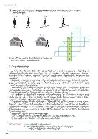 3 სიარულის აღმნიშვნელი სიტყვები მითითებული მიმართულებებით ჩასვით
კროსვორდში.
სვეტი „7 “ წაიკითხეთ ჰორიზონტალურადაც და
ვერტიკალურადაც. რა გამოვიდა?
2
4
7დ 3
5 ა
1 დ
6 ი
ს
6 →
5 →
1 → 3 → 4 →
2 ↓
4 წაიკითხეთ ტექსტი.
გამარჯობა. მე ვარ მარიამი. დღეს ჩვენ ვსწავლობთ თვეებს და წელიწადის
დროებს.წელიწადში არის თორმეტი თვე. ეს თვეებია: იანვარი, თებერვალი, მარტი,
აპრილი, მაისი, ივნისი, ივლისი, აგვისტო, სექტემბერი, ოქტომბერი, ნოემბერი და
დეკემბერი.
წელიწადის პირველი თვე არის იანვარი. იანვარი ზამთრის თვეა. ზამთრის თვეებია:
დეკემბერი, იანვარი და თებერვალი. ზამთარში აქ ცივა და ხშირად თოვს. ზამთარში დღე
არის მოკლე და ღამე – გრძელი.
ზამთრის შემდეგ არის გაზაფხული. გაზაფხულზე თბილა და ხშირად წვიმს. დღე არის
უფრო გრძელი და ღამე – უფრო მოკლე. გაზაფხულის თვეებია: მარტი, აპრილი და მაისი.
მარტი წელიწადის მესამე თვეა, აპრილი – მეოთხე, მაისი – მეხუთე.
გაზაფხულის შემდეგ მოდის ზაფხული. ზაფხულში ცხელა და მზე ძალიან ანათებს. დღე
გრძელია და ღამე – მოკლე. ზაფხულში იშვიათად წვიმს. ზაფხულის თვეებია: ივნისი,
ივლისი და აგვისტო. აგვისტო წელიწადის ყველაზე ცხელი თვეა.
ზაფხულის შემდეგ მოდის შემოდგომა. შემოდგომაზე უფრო გრილა. ხშირად წვიმს,
ზოგჯერ ქარი ქრის. შემოდგომის თვეებია: სექტემბერი, ოქტომბერი და ნოემბერი.
სექტემბერში ზოგჯერ მზიანი დღეებიც არის. ოქტომბერი უფრო გრილი თვეა. ნოემბერი
შემოდგომის ყველაზე გრილი თვეა. ნოემბერში ზოგჯერ თოვს. ნოემბერი წელიწადის
მეთერთმეტე თვეა.
დეკემბერი წელიწადის მეთორმეტე თვეა.
წელიწადის დროებია: გაზაფხული, ზაფხული, შემოდგომა და ზამთარი.
მე ძალიან მიყვარს ზაფხული, მზე, ზღვა და დასვენება.
1. რის შესახებ არის ტექსტი?
2. ამოწერეთ წელიწადის დროები და დაიმახსოვრეთ.
3. ამოწერეთ თვეები და დაიმახსოვრეთ.
დავალება:
108
 