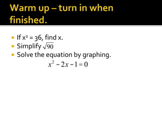 Warm up – turn in when finished. If x2 = 36, find x. Simplify Solve the equation by graphing. 