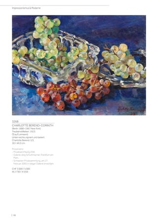 3268
CHARLOTTE BEREND-CORINTH
(Berlin 1880–1967 New York)
Traubenstillleben. 1923.
Öl auf Leinwand.
Unten rechts signiert und datiert:
Charlotte Berend / 23.
30 × 40,5 cm.
Provenienz:
- Privatsammlung USA.
- Galerie Jörg Schuhmacher, Frankfurt am
Main.
- Schweizer Privatsammlung, am 27.
Februar 2005 in obiger Galerie erworben.
CHF 3 000 / 5 000
(€ 2 730 / 4 550)
| 96
Impressionismus  Moderne
 