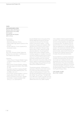 3205
GIOVANNI BOLDINI
(Ferrara 1842–1931 Paris)
Al Ristorante. Circa 1896.
Oil on panel.
Signed lower left: Boldini.
34.5 × 27 cm.
Provenance:
- Studio Boldini.
- Stramezzi collection, Crema.
- Galleria Silbernagl, Daverio (stamp on the
reverse).
- Private collection, Ticino, by descent to
the present owner.
Exhibited:
Paris 1951, Parisiens d'Italie, Galerie de
la Maison du Livre Italien, 1–20 February
1951 (label on the reverse).
Literature:
- Tiziano Panconi: Giovanni Boldini: l'opera
completa, Florence 2002, p. 374 (with
b/w ill.).
- Bianca Doria: Giovanni Boldini: catalogo
generale dagli archivi Boldini, Milan 2000,
no. 360.
- Giuseppe Luigi Marini: Catalogo Bolaffi
della pittura italiana dell'Ottocento, Turi-
no 2009, p. 25, no. 9.
- Enrico Piceni: Giovanni Boldini. L'uomo e
l'opera, Busto Arsizio 1981, no. 41.
- Ettore Camesasca und Carlo L. Ragghi-
anti: Boldini. L'opera completa, Milan
1970, p. 11, no. 267b (with ill.).
Giovanni Boldini lived on the pulse of the
Parisian Belle Époche period. He drew
inspiration for his work from the lively
streets of the French capital — in bars,
restaurants, theatres and cabarets. After
spending time in Florence and London,
Boldini, who hailed from Ferrara in Italy,
went to Paris in 1873, where he quickly
attracted attention. He portrayed the
Parisian high society in elegant clothes,
strolling in gardens or situated in decorati-
ve interiors. Boldini proved to be an active
observer of modern Parisian life and his
paintings quickly became very popular.
Well-connected in the artistic milieu of the
French capital, he maintained friendships
with Edgar Degas, Édouard Manet, Ernest
Meissonier and Berthe Morisot.
The present painting, Al Ristorante”, is
exemplary of Boldini's work both in terms
of content and style. Restaurants and
cafés as meeting places of modern Pari-
sian life had interested the artist since the
late 1870s. Two paintings, The Red Café
from 1887 and Couple in a Café from the
same year, show clear parallels to the work
offered here from circa 1896. A darker
colour palette, however, predominates in
our work. The costume of the seated lady
and her striking headdress are depicted
in a hatched style. The details of the res-
taurant interior can only be surmised, as
they are swallowed by a rough application
of paint. This expressive character defines
Boldini's late work and distinguishes his
personal style, capturing the character of
his figures and creating a special mood
through a few sketchy brushstrokes.
Giovanni Boldini successfully established
himself in flourishing Paris, the centre of
the modern art market at the time, and
developed into one of the most sought-
after portraitists of his period. Alongside
international private collections, his works
can be found today in museums such as
the Metropolitan Museum in New York and
the Musée d’Orsay in Paris.
CHF 25 000 / 35 000
(€ 22 730 / 31 820)
| 10
Impressionist  Modern Art
 