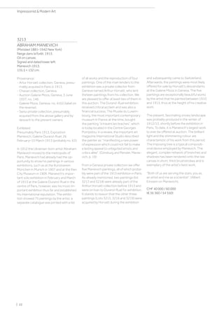 3213
ABRAHAM MANIEVICH
(Mstislavl 1881–1942 New York)
Neige dans la forêt. 1913.
Oil on canvas.
Signed and dated lower left:
Manievich 1913.
135.5 × 132 cm.
Provenance:
- Artur Horvatt collection, Geneva, presu-
mably acquired in Paris in 1913.
- Chavan collection, Geneva.
- Auction Galerie Moos, Geneva, 3 June
1937, no. 146.
- Galerie Moos, Geneva, no. 4163 (label on
the reverse).
- Swiss private collection, presumably
acquired from the above gallery and by
descent to the present owners.
Exhibited:
Presumably Paris 1913, Exposition
Manievich, Galerie Durand-Ruel, 26
February–15 March 1913 (probably no. 63).
In 1912 the Ukrainian-born artist Abraham
Manievich moved to the metropolis of
Paris. Manievich had already had the op-
portunity to show his paintings in various
exhibitions, such as at the Kunstverein
München in Munich in 1907 and at the Kiev
City Museum in 1909. Manievich’s impor-
tant solo exhibition in February and March
of 1913 at the Galerie Durand-Ruel in the
centre of Paris, however, was his most im-
portant exhibition thus far and established
his international reputation. The exhibi-
tion showed 75 paintings by the artist; a
separate catalogue was printed with a list
of all works and the reproduction of four
paintings. One of the main lenders to the
exhibition was a private collector from
Geneva named Arthur Horvatt, who lent
thirteen paintings from his collection. We
are pleased to offer at least two of them in
this auction. The Durand-Ruel exhibition
received critical acclaim and was also a
financial success. The Musée du Luxem-
bourg, the most important contemporary
museum in France at the time, bought
the painting “à travers les braches”, which
is today located in the Centre Georges
Pompidou. In a review, the important art
magazine International Studio described
the painter as: manifesting a rare power
of expression which could not fail to make
a lasting appeal to unbigoted artists and
critics alike. (Ginsburg and Pensler, Manie-
vich, p. 19)
From a Geneva private collection we offer
five Manievich paintings, all of which proba-
bly were part of the 1913 exhibition in Paris.
As already mentioned, two paintings (lot
3217 and 3218) were already part of the
Arthur Horvatt collection before 1913 and
were on loan to Durand-Ruel for exhibition.
It stands to reason that the other three
paintings (Lots 3215, 3216 and 3219) were
acquired by Horvatt during the exhibition
and subsequently came to Switzerland.
Afterwards, the paintings were most likely
offered for sale by Horvatt's descendants
at the Galerie Moos in Geneva. The five
paintings are exceptionally beautiful works
by the artist that he painted between 1910
and 1913, thus at the height of his creative
work.
The present, fascinating snowy landscape
was probably produced in the winter of
1912/13, shortly before the exhibition in
Paris. To date, it is Manievich's largest work
to ever be offered at auction. The brilliant
light and the shimmering colour are
characteristic of his work from this period.
The imposing tree is a typical compositi-
onal device employed by Manievich. The
elegant, complex network of branches and
shadows has been rendered onto the raw
canvas in short, thick brushstrokes and is
exemplary of the artist's best work.
Both of us are serving the stars: you as
an artist and me as a scientist. (Albert
Einstein on Manievich).
CHF 40 000 / 60 000
(€ 36 360 / 54 550)
| 22
Impressionist  Modern Art
 